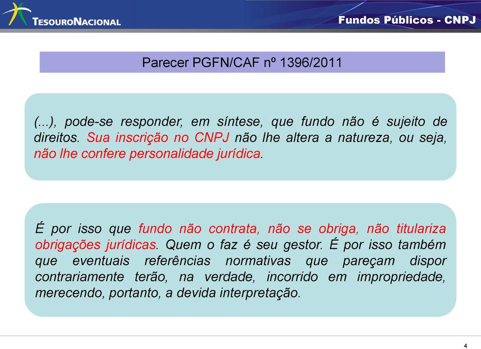 É por isso que fundo não contrata, não se obriga, não titulariza obrigações jurídicas. Quem o faz é seu gestor.