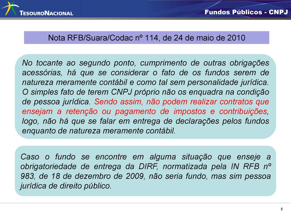 Sendo assim, não podem realizar contratos que ensejam a retenção ou pagamento de impostos e contribuições, logo, não há que se falar em entrega de declarações pelos fundos enquanto de natureza