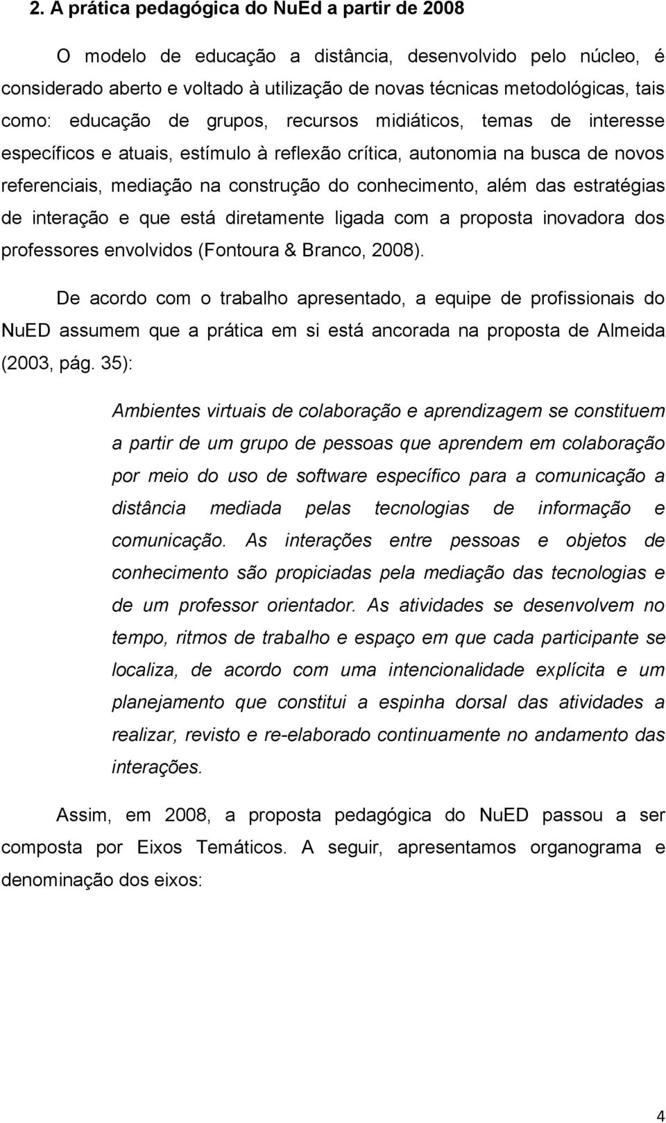 das estratégias de interação e que está diretamente ligada com a proposta inovadora dos professores envolvidos (Fontoura & Branco, 2008).