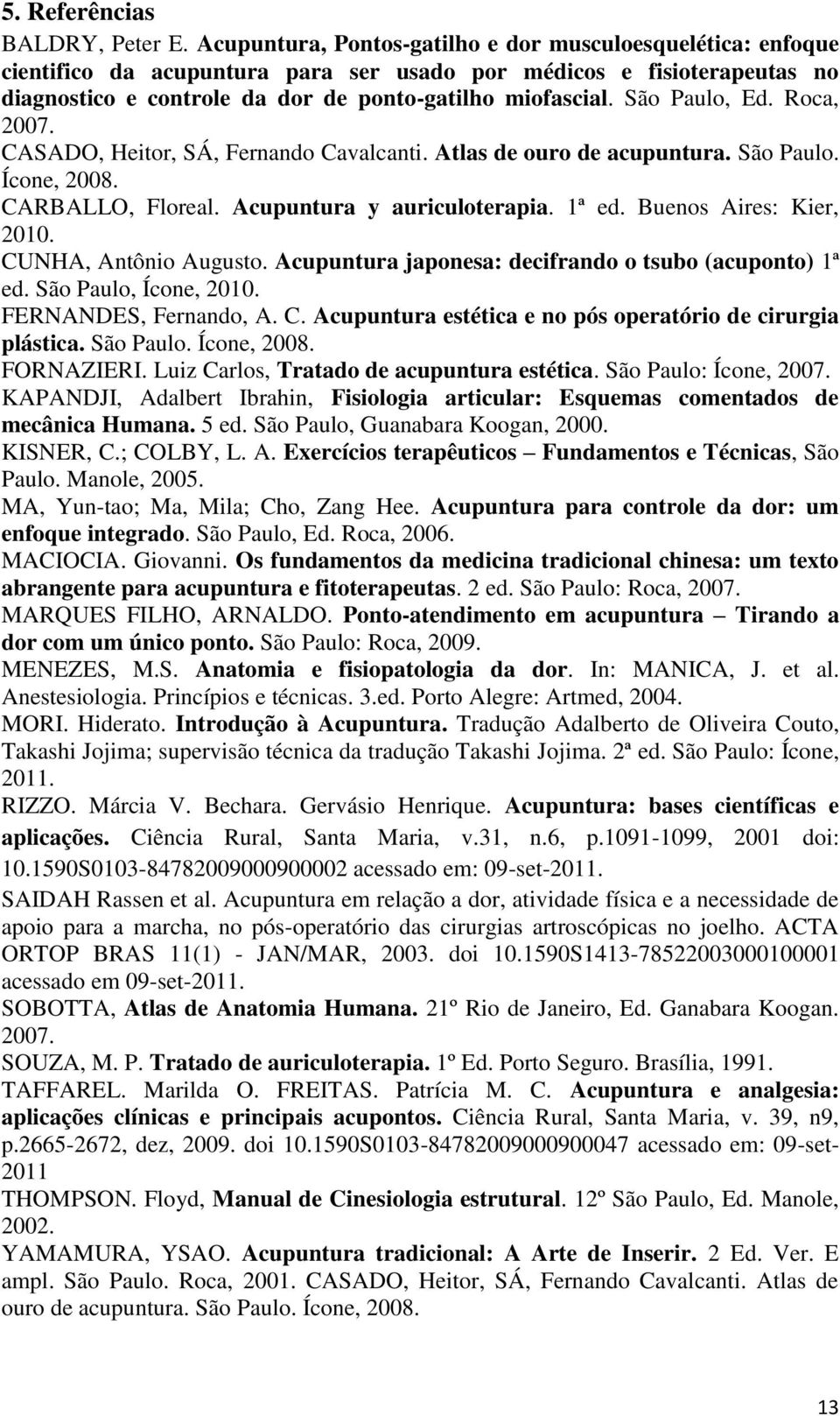 São Paulo, Ed. Roca, 2007. CASADO, Heitor, SÁ, Fernando Cavalcanti. Atlas de ouro de acupuntura. São Paulo. Ícone, 2008. CARBALLO, Floreal. Acupuntura y auriculoterapia. 1ª ed.
