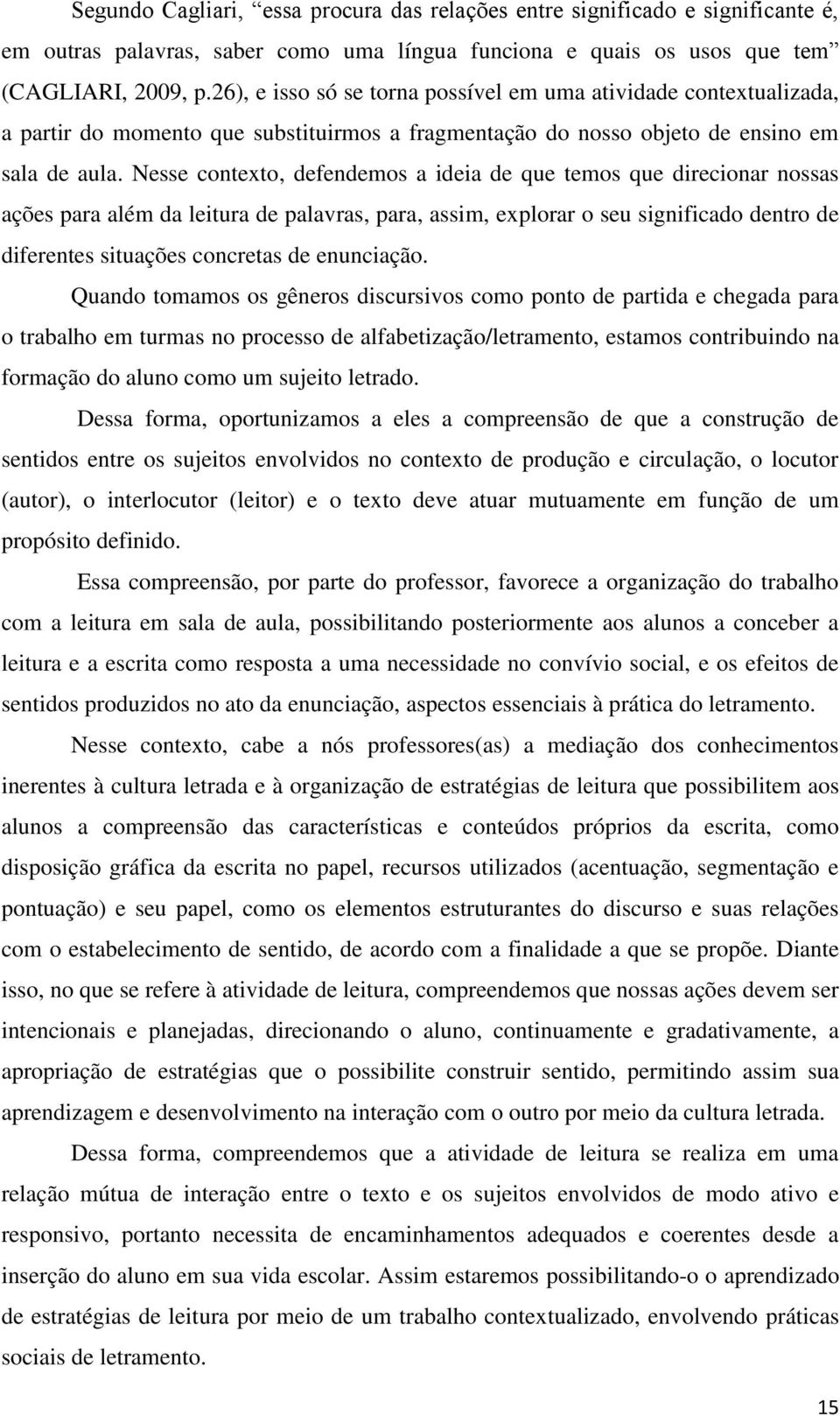 Nesse contexto, defendemos a ideia de que temos que direcionar nossas ações para além da leitura de palavras, para, assim, explorar o seu significado dentro de diferentes situações concretas de