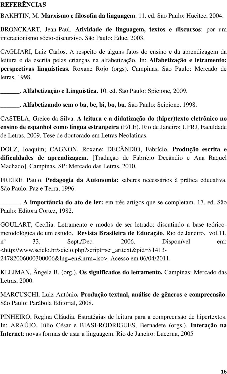 In: Alfabetização e letramento: perspectivas linguísticas. Roxane Rojo (orgs). Campinas, São Paulo: Mercado de letras, 1998.. Alfabetização e Linguística. 10. ed. São Paulo: Spicione, 2009.