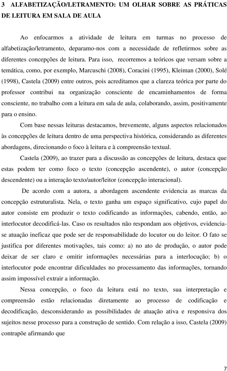 Para isso, recorremos a teóricos que versam sobre a temática, como, por exemplo, Marcuschi (2008), Coracini (1995), Kleiman (2000), Solé (1998), Castela (2009) entre outros, pois acreditamos que a