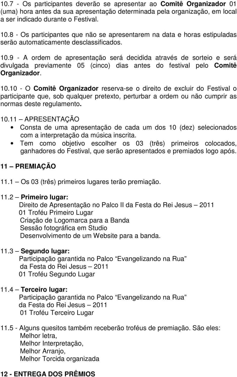 9 - A ordem de apresentação será decidida através de sorteio e será divulgada previamente 05 (cinco) dias antes do festival pelo Comitê Organizador. 10.