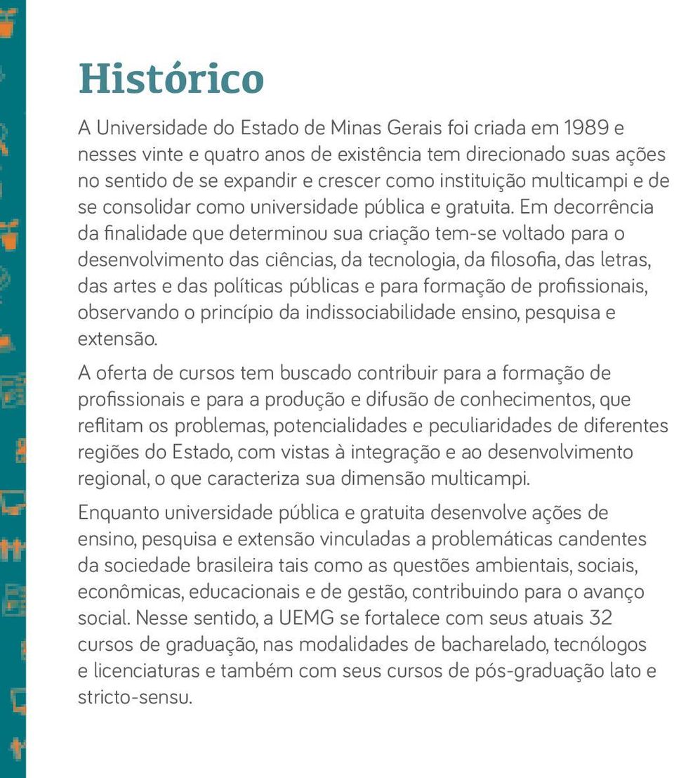 Em decorrência da finalidade que determinou sua criação tem-se voltado para o desenvolvimento das ciências, da tecnologia, da filosofia, das letras, das artes e das políticas públicas e para formação