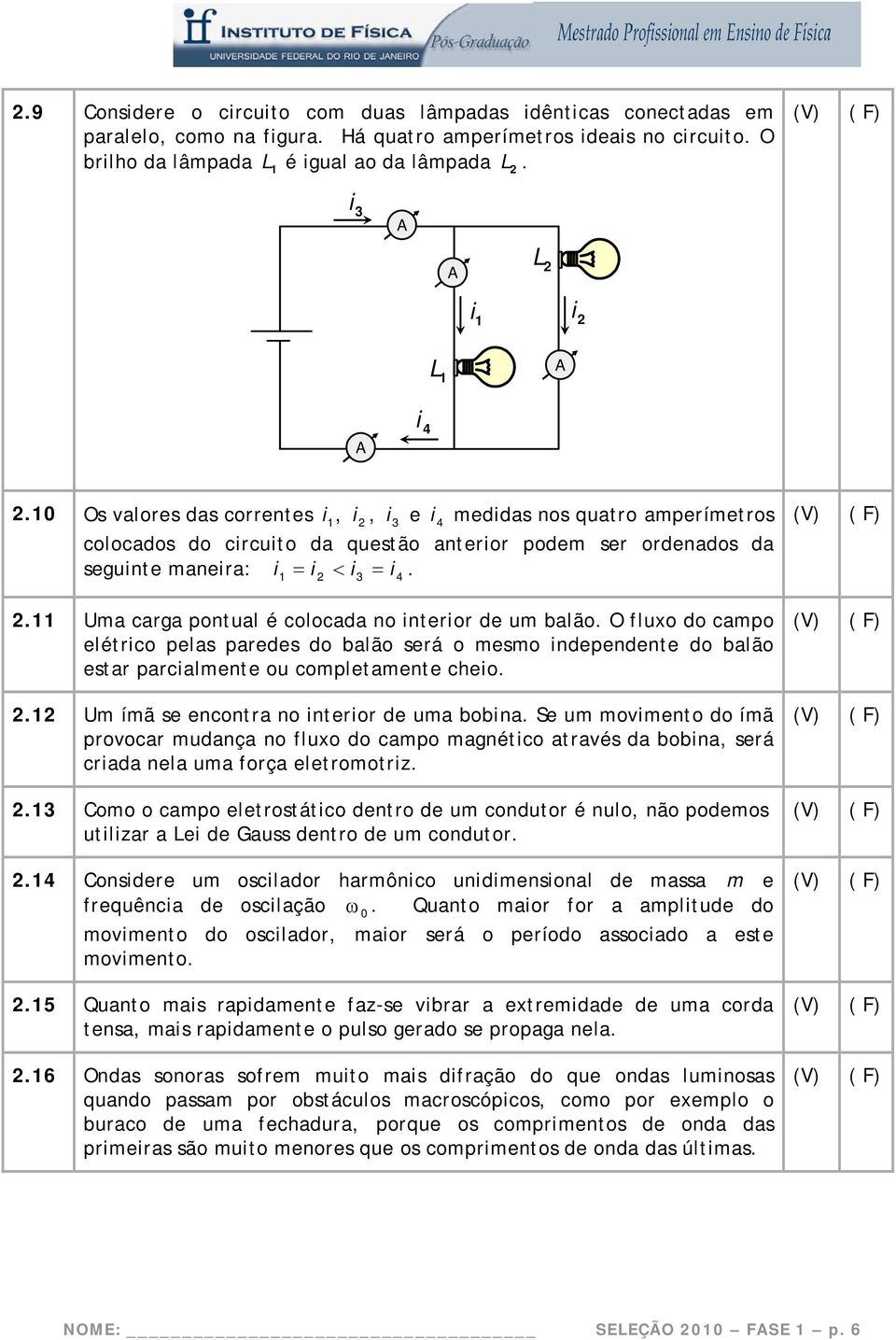 10 Os valores das correntes i 1, i 2, i 3 e i 4 medidas nos quatro amperímetros colocados do circuito da questão anterior podem ser ordenados da seguinte maneira: i 1 = i2 < i3 = i4. 2.11 Uma carga pontual é colocada no interior de um balão.