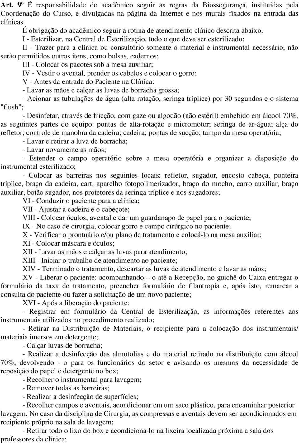 I - Esterilizar, na Central de Esterilização, tudo o que deva ser esterilizado; II - Trazer para a clínica ou consultório somente o material e instrumental necessário, não serão permitidos outros