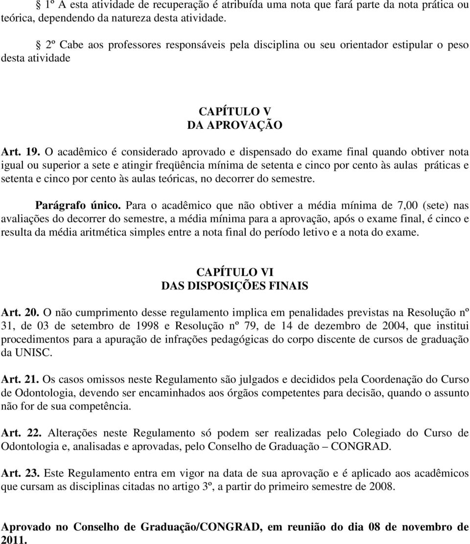 O acadêmico é considerado aprovado e dispensado do exame final quando obtiver nota igual ou superior a sete e atingir freqüência mínima de setenta e cinco por cento às aulas práticas e setenta e