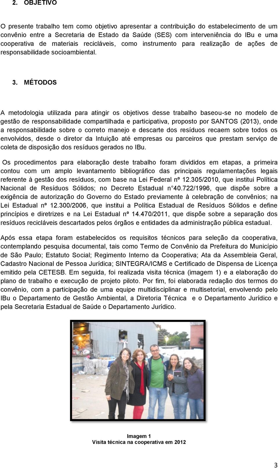 MÉTODOS A metodologia utilizada para atingir os objetivos desse trabalho baseou-se no modelo de gestão de responsabilidade compartilhada e participativa, proposto por SANTOS (2013), onde a