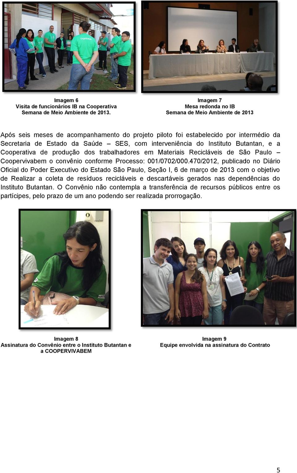 interveniência do Instituto Butantan, e a Cooperativa de produção dos trabalhadores em Materiais Recicláveis de São Paulo Coopervivabem o convênio conforme Processo: 001/0702/000.
