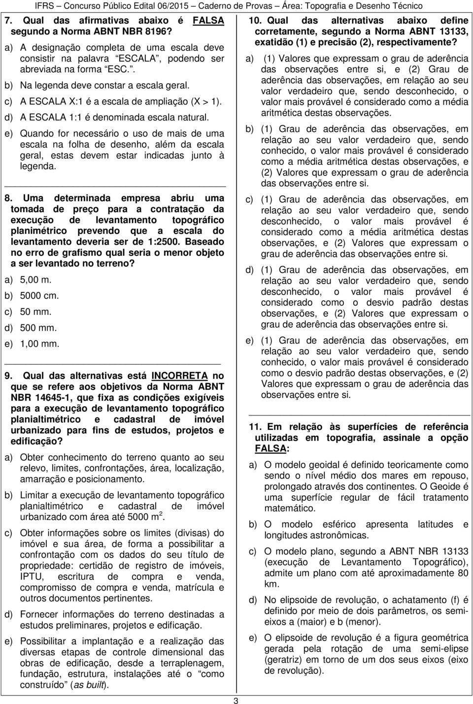 e) Quando for necessário o uso de mais de uma escala na folha de desenho, além da escala geral, estas devem estar indicadas junto à legenda. _ 8.