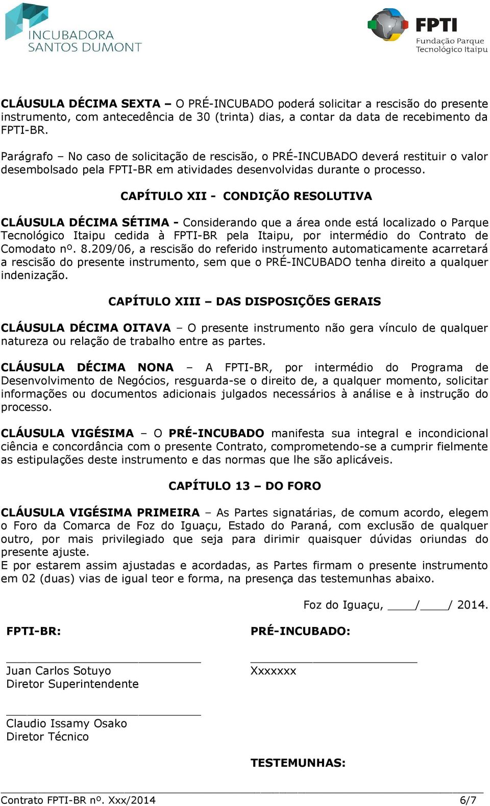 CAPÍTULO XII - CONDIÇÃO RESOLUTIVA CLÁUSULA DÉCIMA SÉTIMA - Considerando que a área onde está localizado o Parque Tecnológico Itaipu cedida à FPTI-BR pela Itaipu, por intermédio do Contrato de