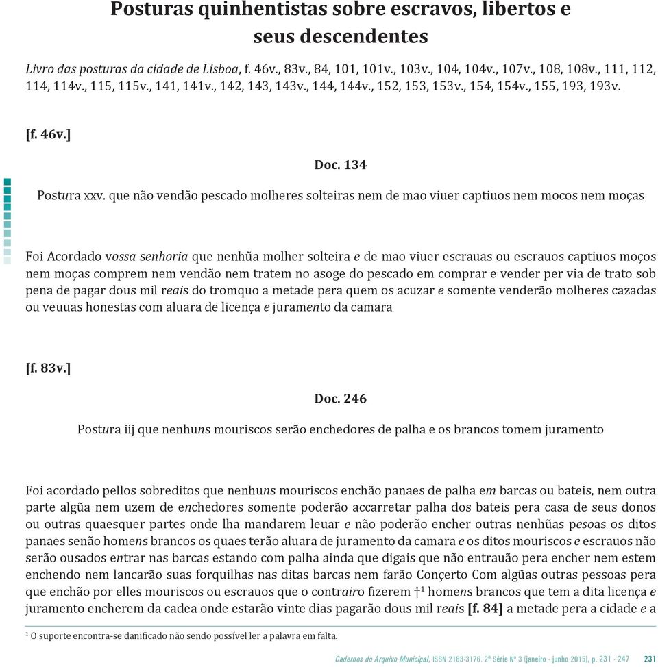 que não vendão pescado molheres solteiras nem de mao viuer captiuos nem mocos nem moças Foi Acordado vossa senhoria que nenhũa molher solteira e de mao viuer escrauas ou escrauos captiuos moços nem