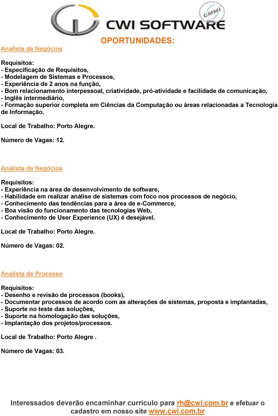 Analista de Negócios - Experiência na área de desenvolvimento de software, - Habilidade em realizar análise de sistemas com foco nos processos de negócio, - Conhecimento das tendências para a área de