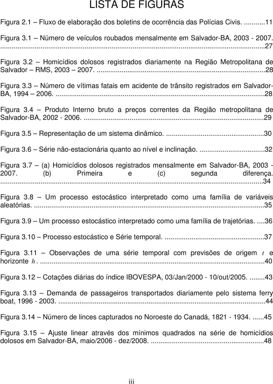 ...28 Figura 3.4 Produo Inerno bruo a preços correnes da Região meropoliana de Salvador-BA, 2002-2006....29 Figura 3.5 Represenação de um sisema dinâmico....30 Figura 3.