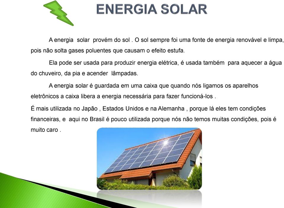 A energia solar é guardada em uma caixa que quando nós ligamos os aparelhos eletrônicos a caixa libera a energia necessária para fazer funcioná-los.