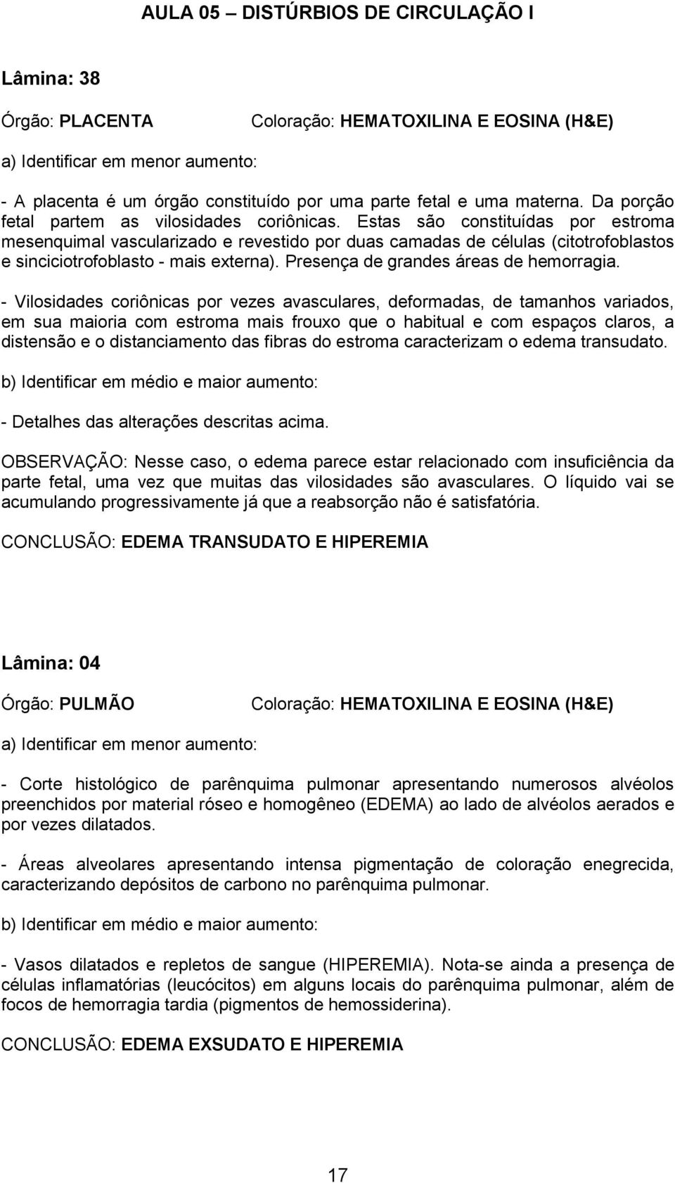 - Vilosidades coriônicas por vezes avasculares, deformadas, de tamanhos variados, em sua maioria com estroma mais frouxo que o habitual e com espaços claros, a distensão e o distanciamento das fibras