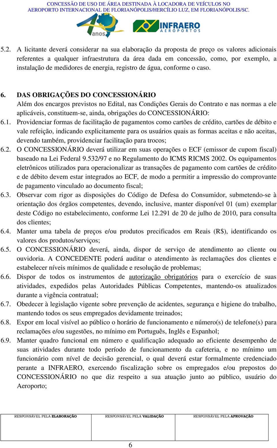 DAS OBRIGAÇÕES DO CONCESSIONÁRIO Além dos encargos previstos no Edital, nas Condições Gerais do Contrato e nas normas a ele aplicáveis, constituem-se, ainda, obrigações do CONCESSIONÁRIO: 6.1.