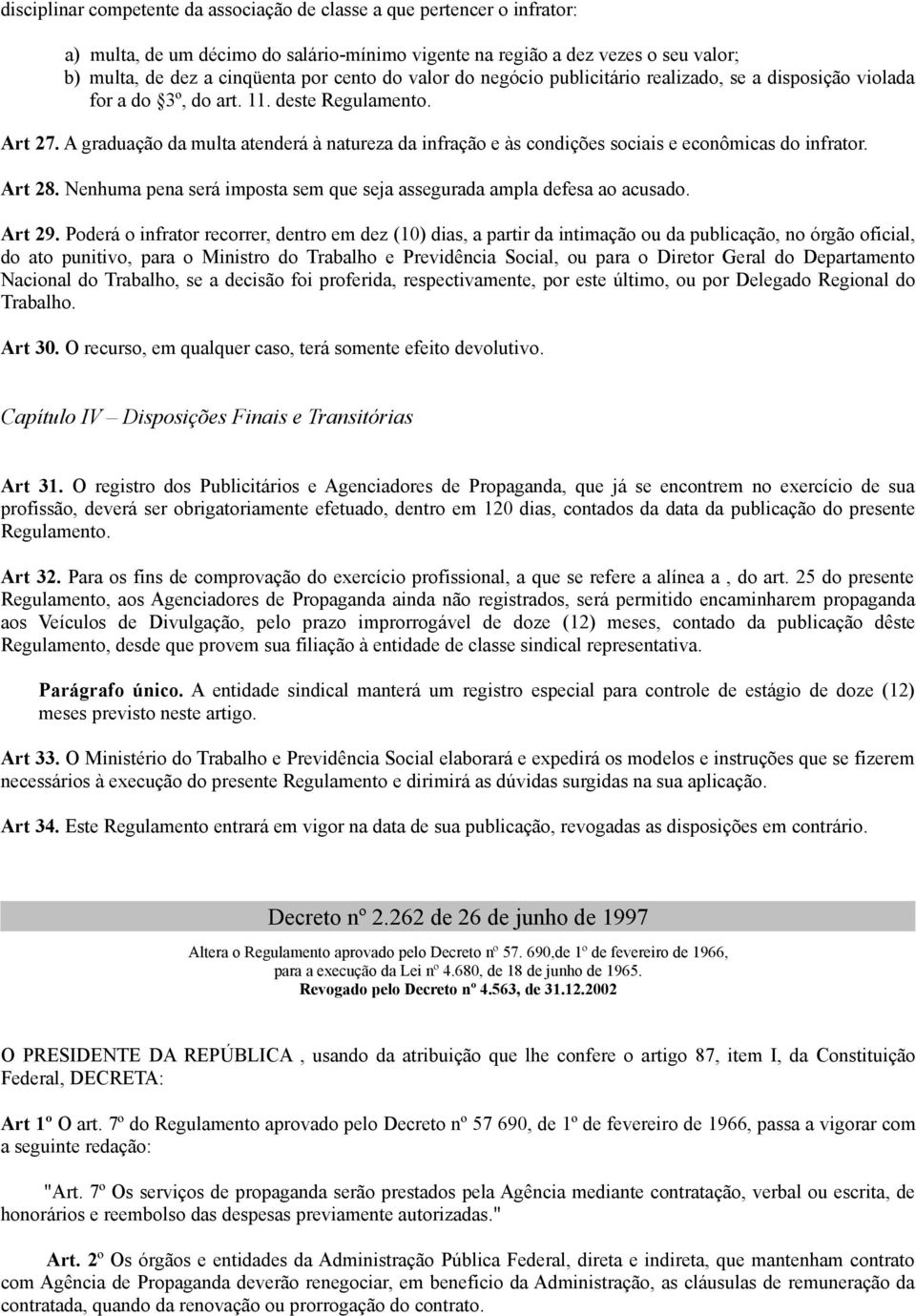 A graduação da multa atenderá à natureza da infração e às condições sociais e econômicas do infrator. Art 28. Nenhuma pena será imposta sem que seja assegurada ampla defesa ao acusado. Art 29.