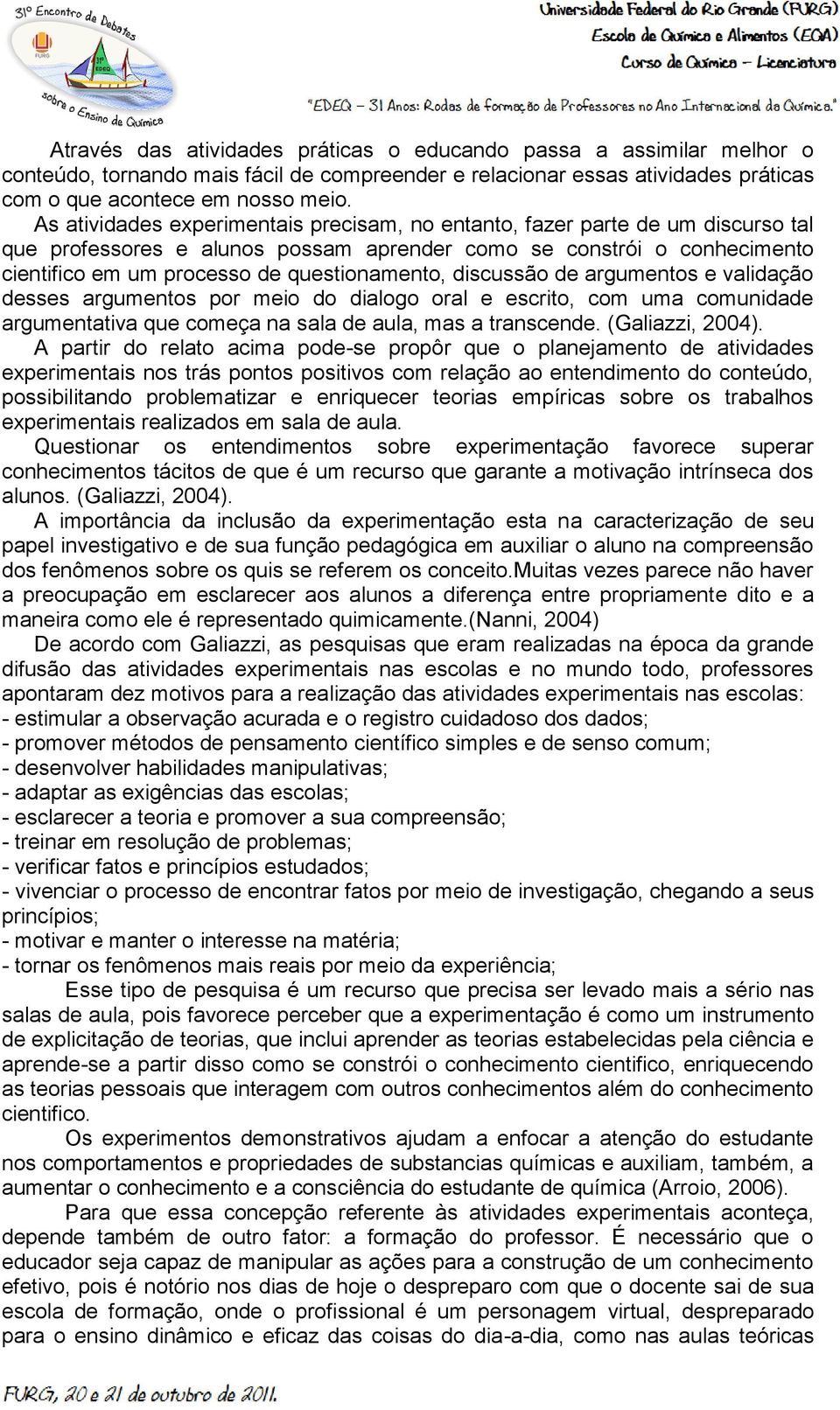 discussão de argumentos e validação desses argumentos por meio do dialogo oral e escrito, com uma comunidade argumentativa que começa na sala de aula, mas a transcende. (Galiazzi, 2004).