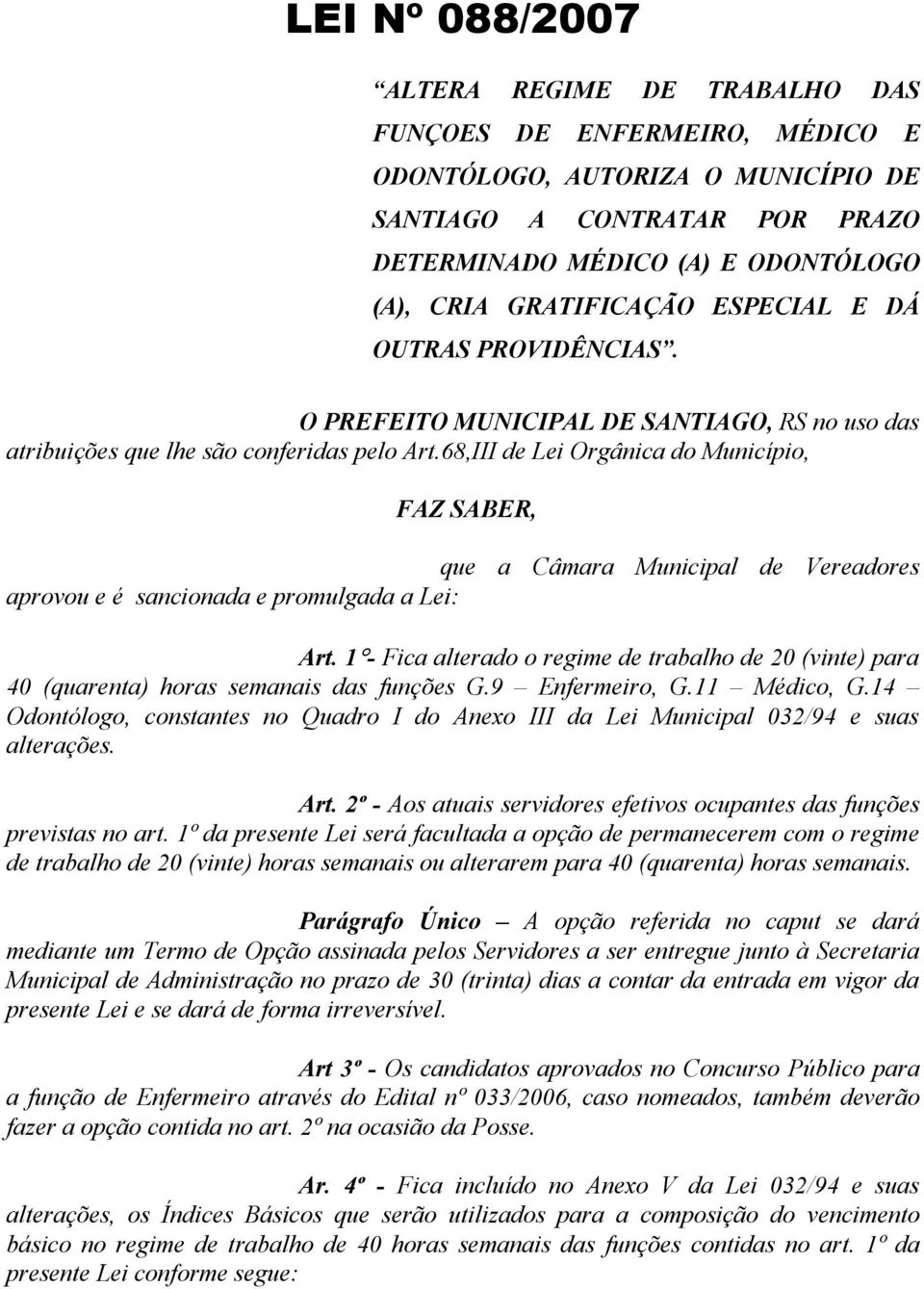 68,III de Lei Orgânica do Município, FAZ SABER, que a Câmara Municipal de Vereadores aprovou e é sancionada e promulgada a Lei: Art.