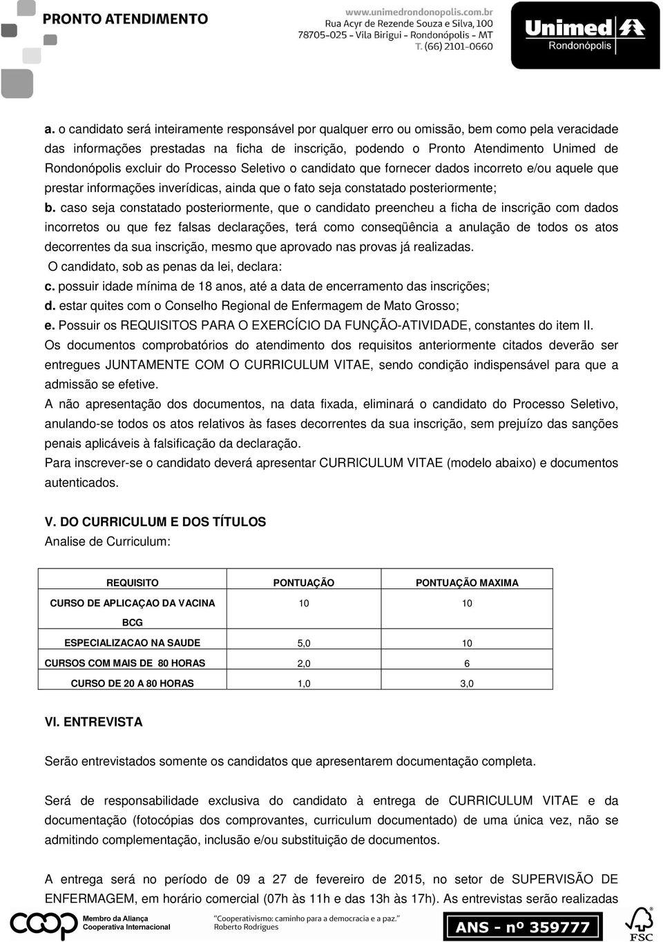 caso seja constatado posteriormente, que o candidato preencheu a ficha de inscrição com dados incorretos ou que fez falsas declarações, terá como conseqüência a anulação de todos os atos decorrentes