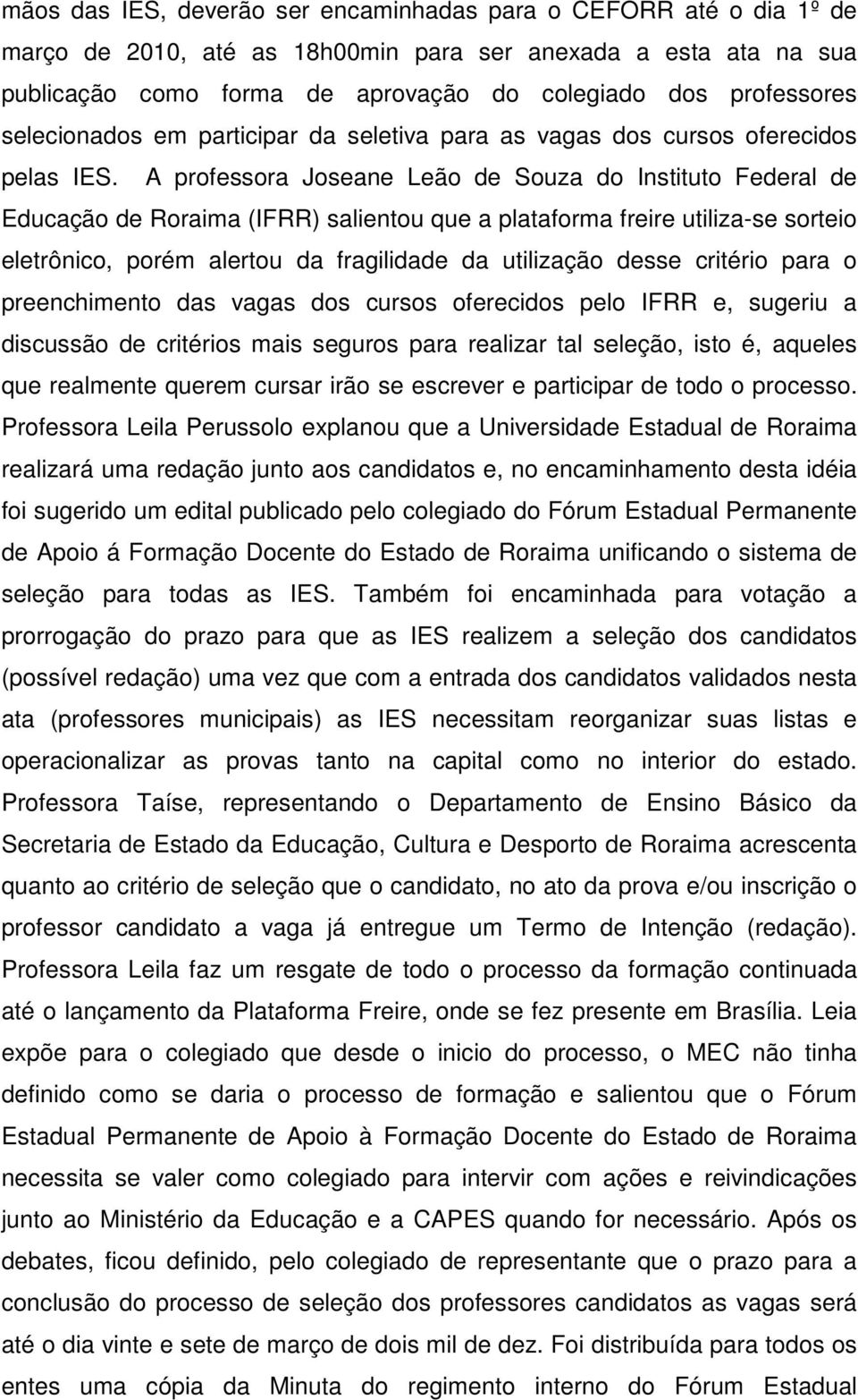 A professora Joseane Leão de Souza do Instituto Federal de Educação de Roraima (IFRR) salientou que a plataforma freire utiliza-se sorteio eletrônico, porém alertou da fragilidade da utilização desse