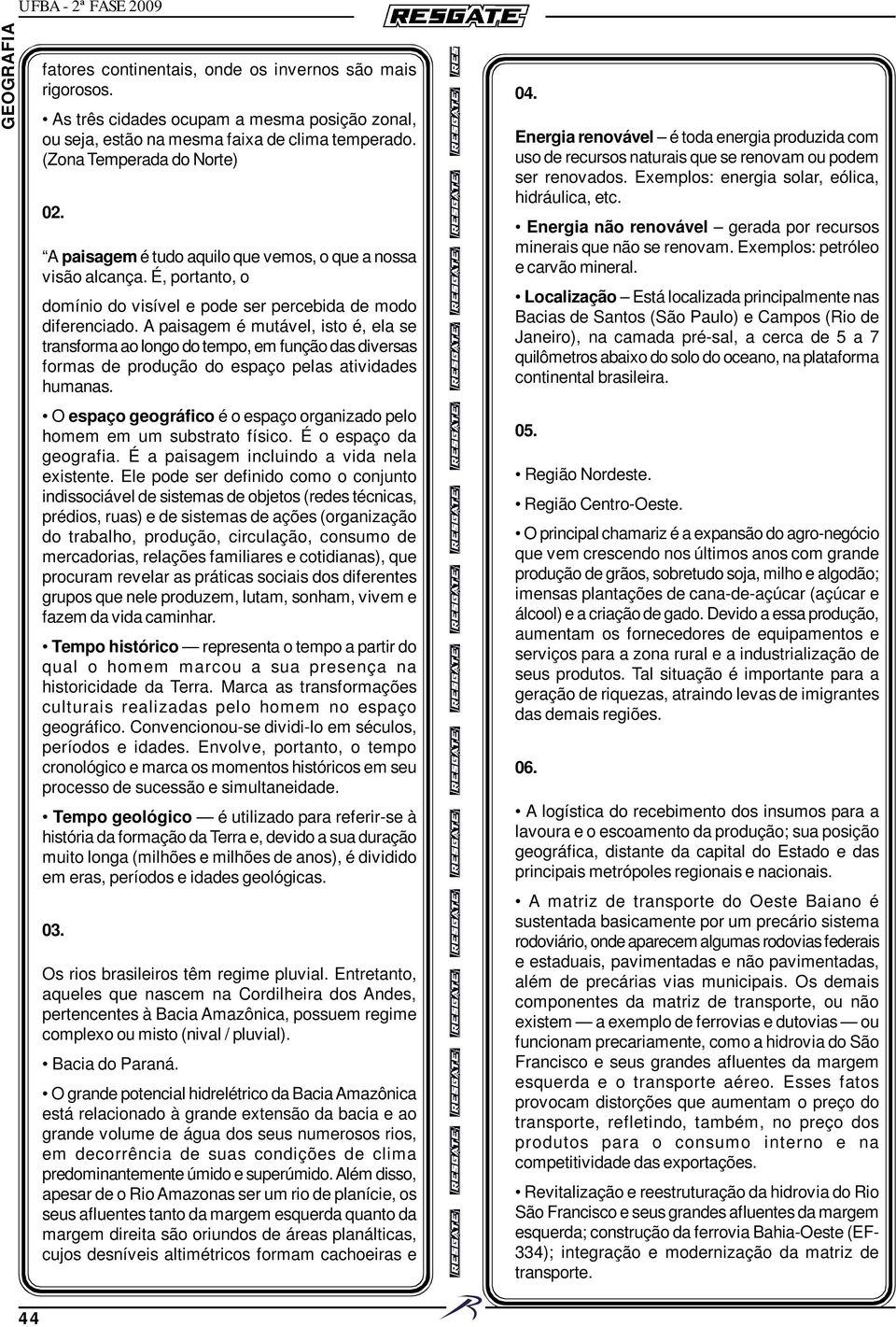 A paisagem é mutável, isto é, ela se transforma ao longo do tempo, em função das diversas formas de produção do espaço pelas atividades humanas.