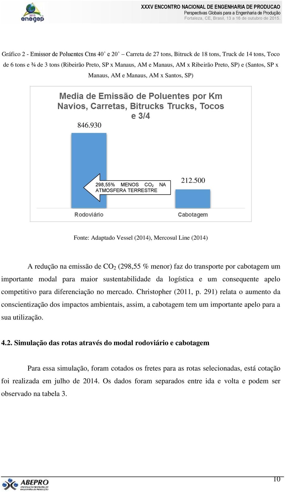 500 Fonte: Adaptado Vessel (2014), Mercosul Line (2014) A redução na emissão de CO 2 (298,55 % menor) faz do transporte por cabotagem um importante modal para maior sustentabilidade da logística e um