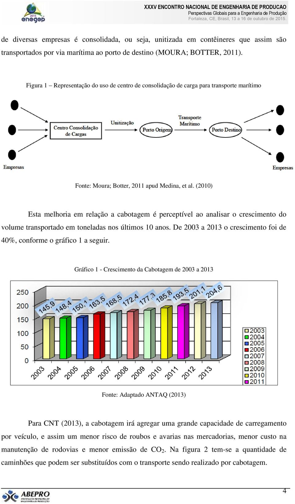 (2010) Esta melhoria em relação a cabotagem é perceptível ao analisar o crescimento do volume transportado em toneladas nos últimos 10 anos.