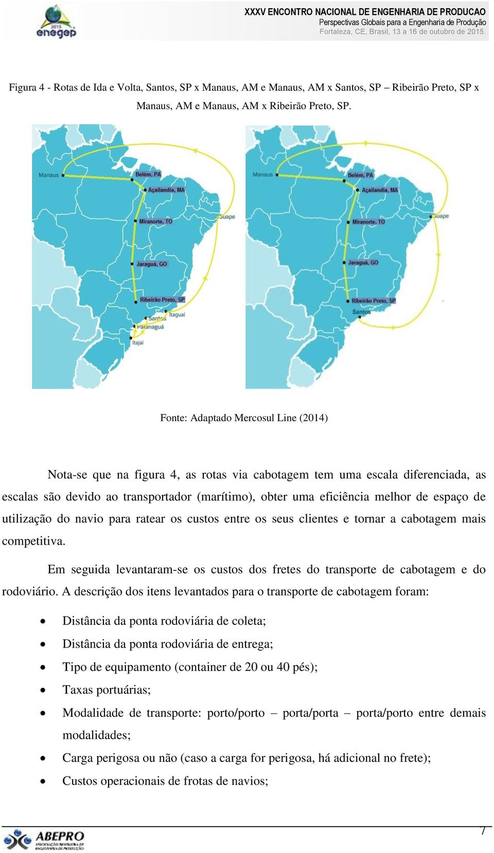 espaço de utilização do navio para ratear os custos entre os seus clientes e tornar a cabotagem mais competitiva.