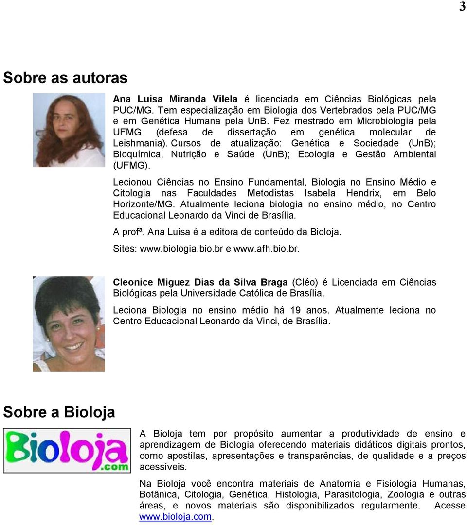 Cursos de atualização: Genética e Sociedade (UnB); Bioquímica, Nutrição e Saúde (UnB); Ecologia e Gestão Ambiental (UFMG).