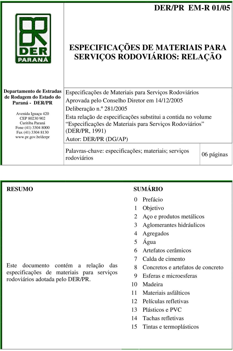 º 281/2005 Esta relação de especificações substitui a contida no volume Especificações de Materiais para Serviços Rodoviários (DER/PR, 1991) Autor: DER/PR (DG/AP) Palavras-chave: especificações;