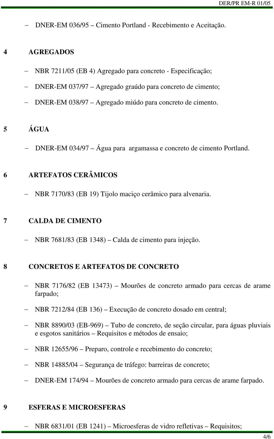5 ÁGUA DNER-EM 034/97 Água para argamassa e concreto de cimento Portland. 6 ARTEFATOS CERÂMICOS NBR 7170/83 (EB 19) Tijolo maciço cerâmico para alvenaria.
