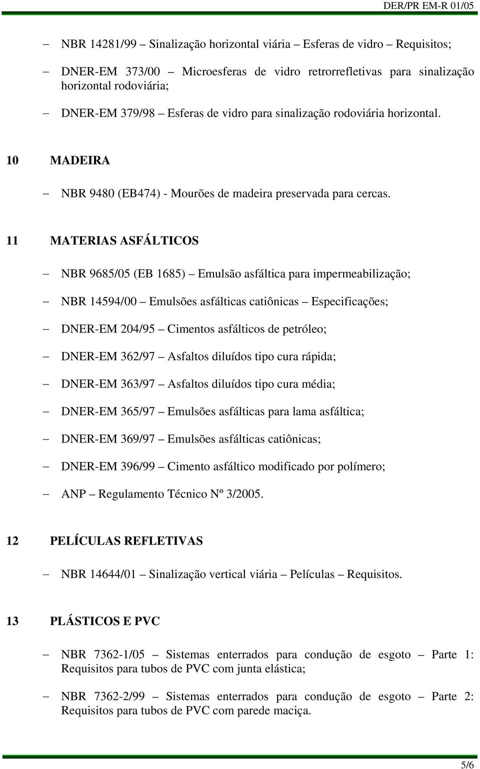 11 MATERIAS ASFÁLTICOS NBR 9685/05 (EB 1685) Emulsão asfáltica para impermeabilização; NBR 14594/00 Emulsões asfálticas catiônicas Especificações; DNER-EM 204/95 Cimentos asfálticos de petróleo;