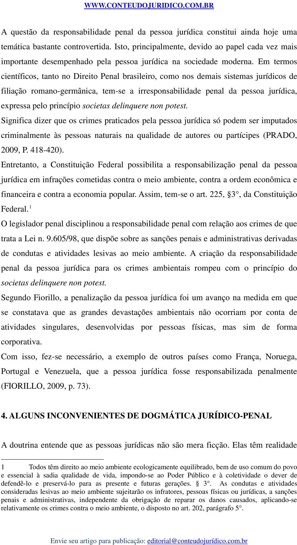Em termos científicos, tanto no Direito Penal brasileiro, como nos demais sistemas jurídicos de filiação romano-germânica, tem-se a irresponsabilidade penal da pessoa jurídica, expressa pelo
