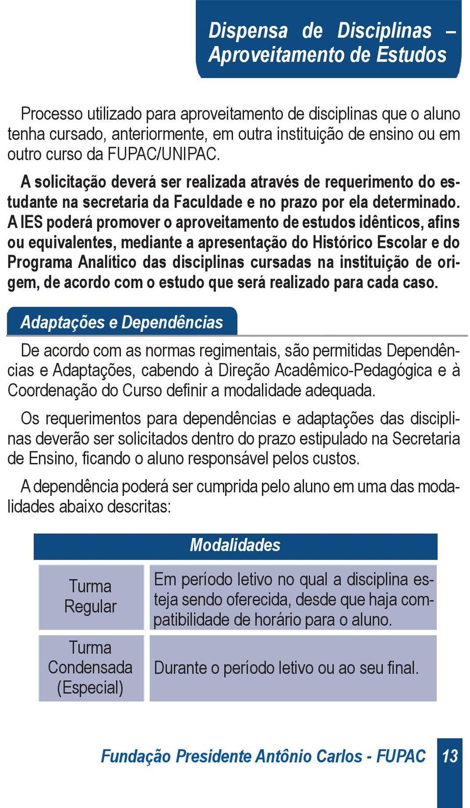 A IES poderá promover o aproveitamento de estudos idênticos, afins ou equivalentes, mediante a apresentação do Histórico Escolar e do Programa Analítico das disciplinas cursadas na instituição de