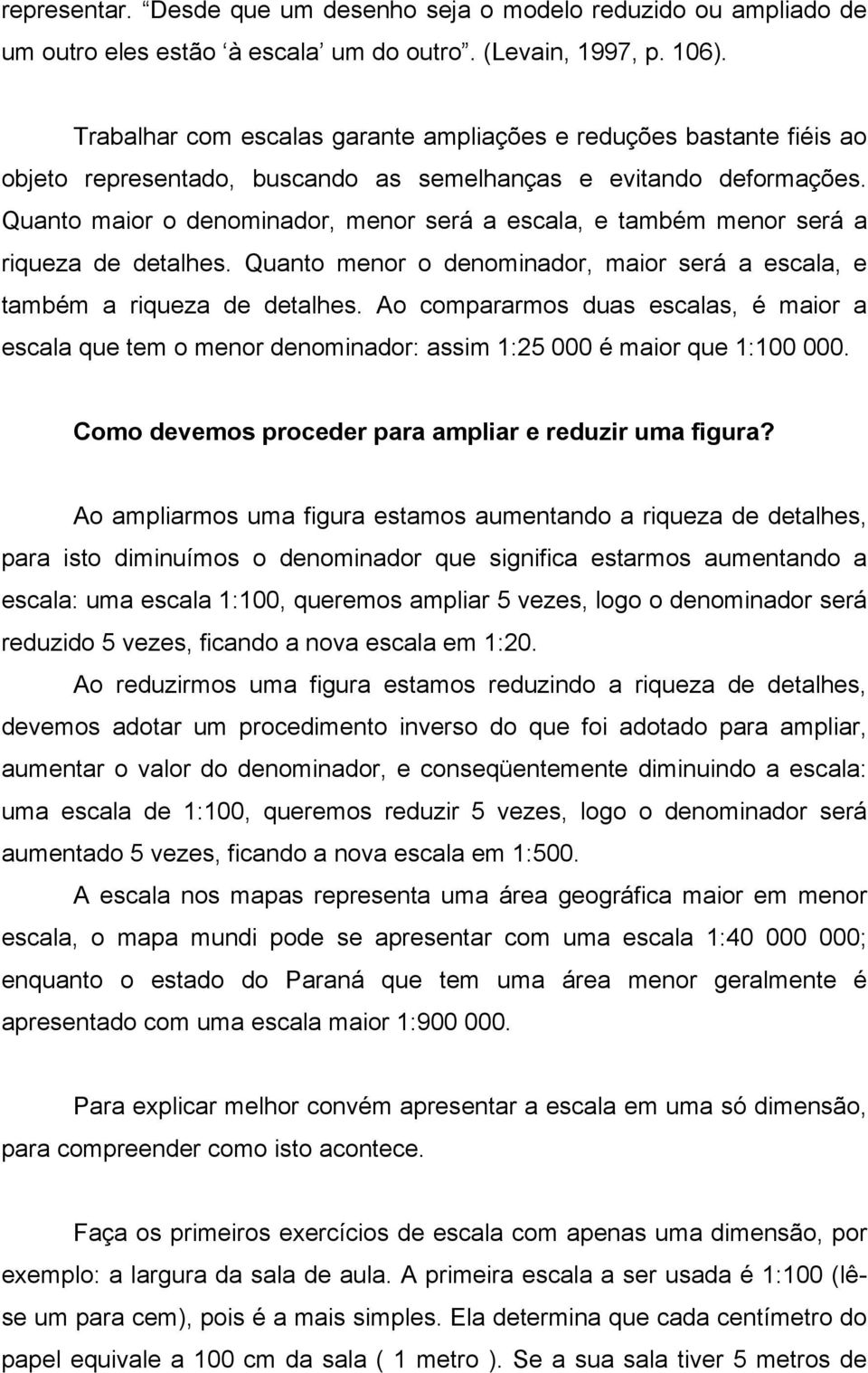 Quanto maior o denominador, menor será a escala, e também menor será a riqueza de detalhes. Quanto menor o denominador, maior será a escala, e também a riqueza de detalhes.