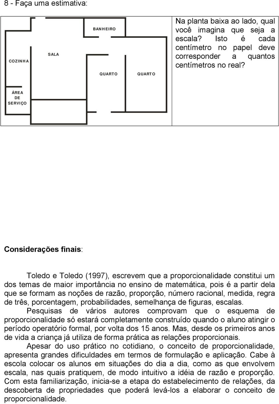 que se formam as noções de razão, proporção, número racional, medida, regra de três, porcentagem, probabilidades, semelhança de figuras, escalas.