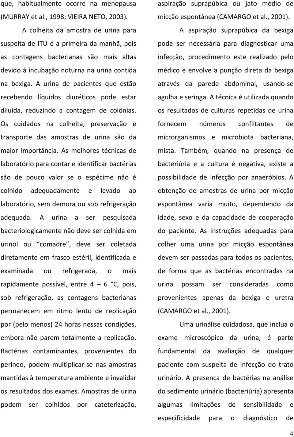 A urina de pacientes que estão recebendo líquidos diuréticos pode estar diluída, reduzindo a contagem de colônias.