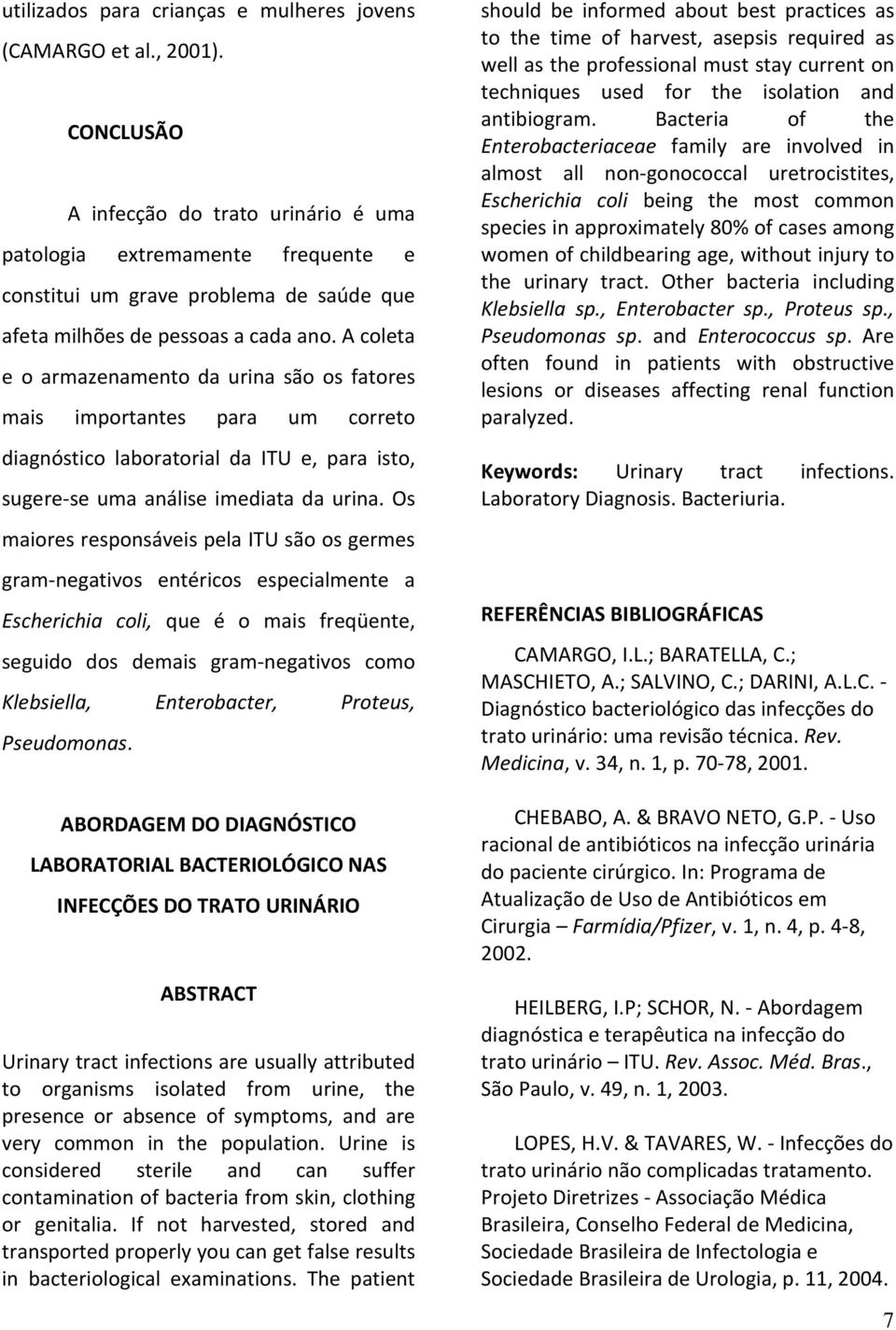 A coleta e o armazenamento da urina são os fatores mais importantes para um correto diagnóstico laboratorial da ITU e, para isto, sugere-se uma análise imediata da urina.