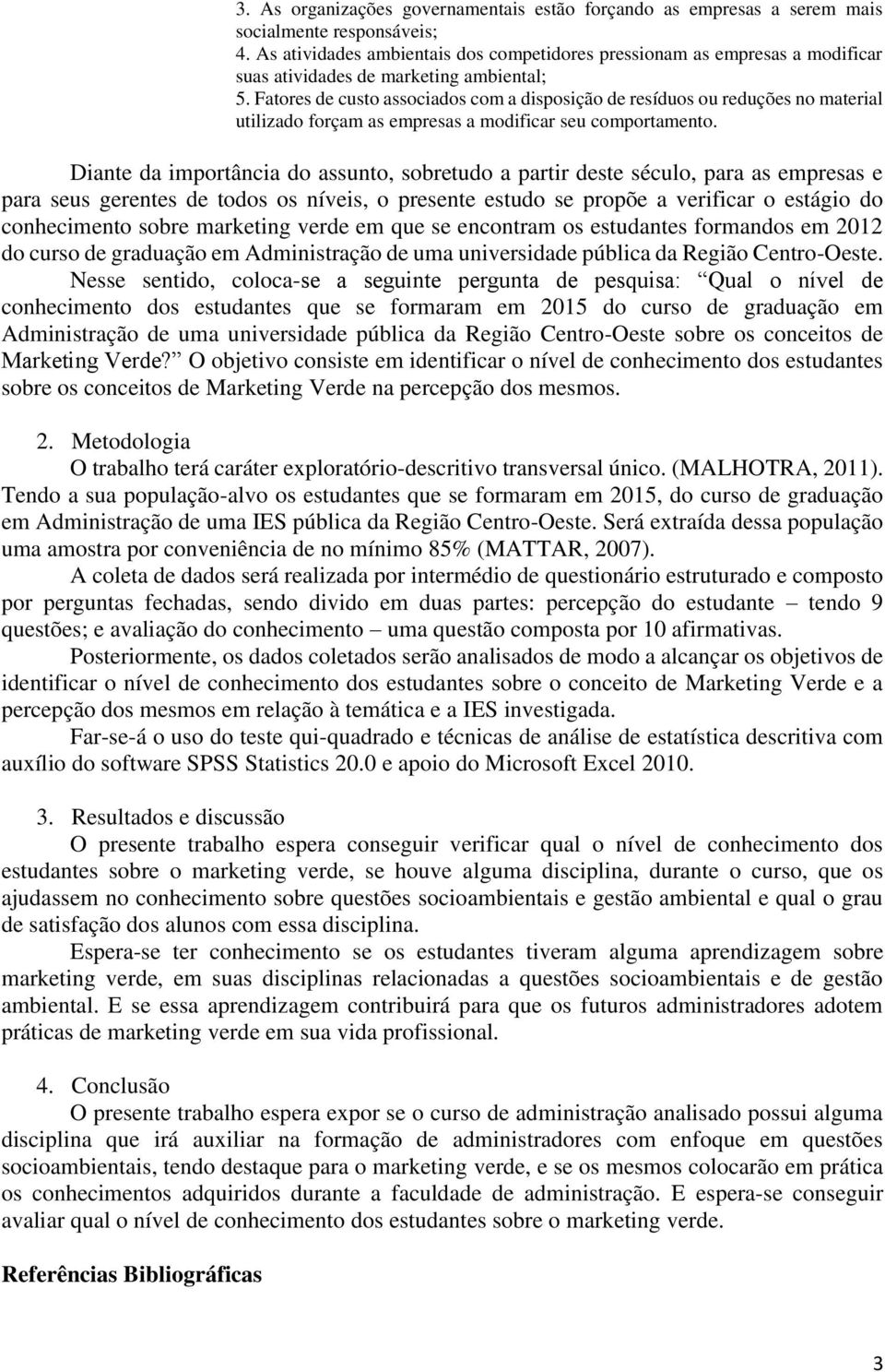 Fatores de custo associados com a disposição de resíduos ou reduções no material utilizado forçam as empresas a modificar seu comportamento.