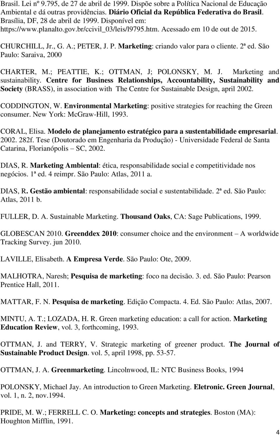 TER, J. P. Marketing: criando valor para o cliente. 2ª ed. São Paulo: Saraiva, 2000 CHARTER, M.; PEATTIE, K.; OTTMAN, J; POLONSKY, M. J. Marketing and sustainability.