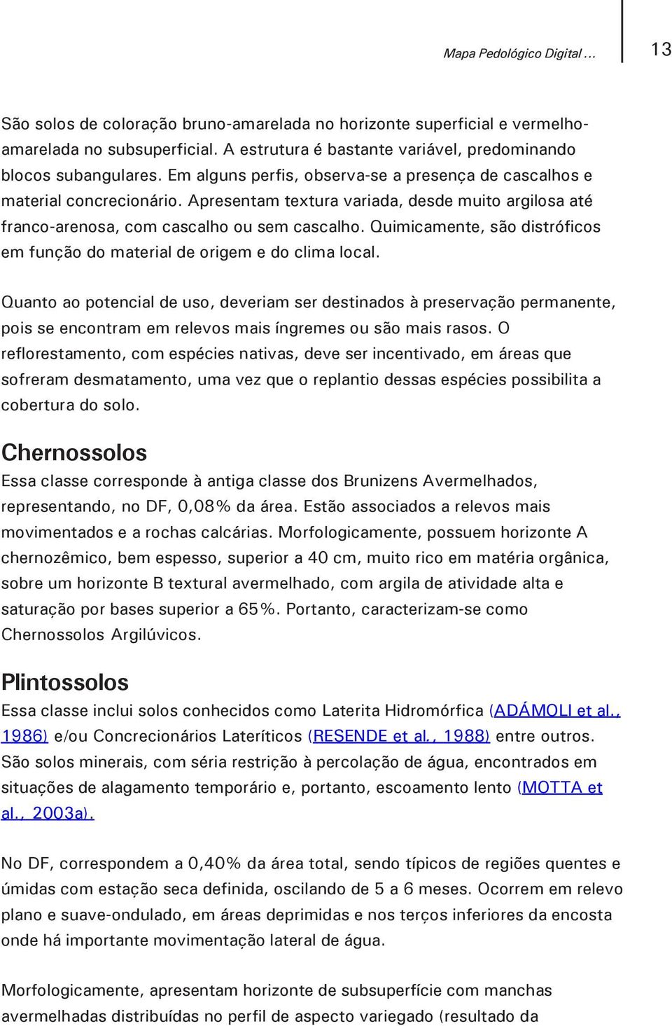 Quimicamente, são distróficos em função do material de origem e do clima local.