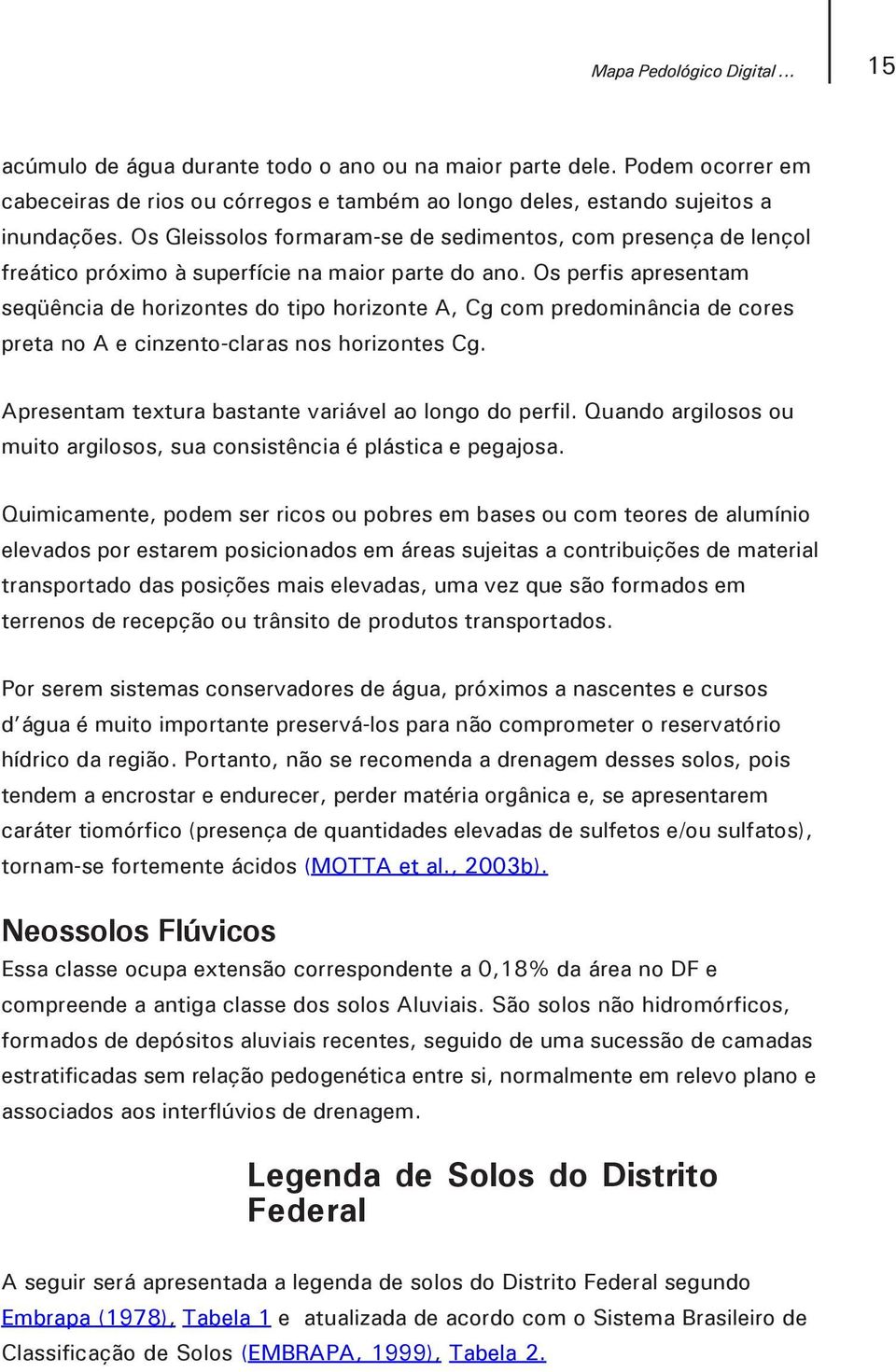 Os perfis apresentam seqüência de horizontes do tipo horizonte A, Cg com predominância de cores preta no A e cinzento-claras nos horizontes Cg. Apresentam textura bastante variável ao longo do perfil.