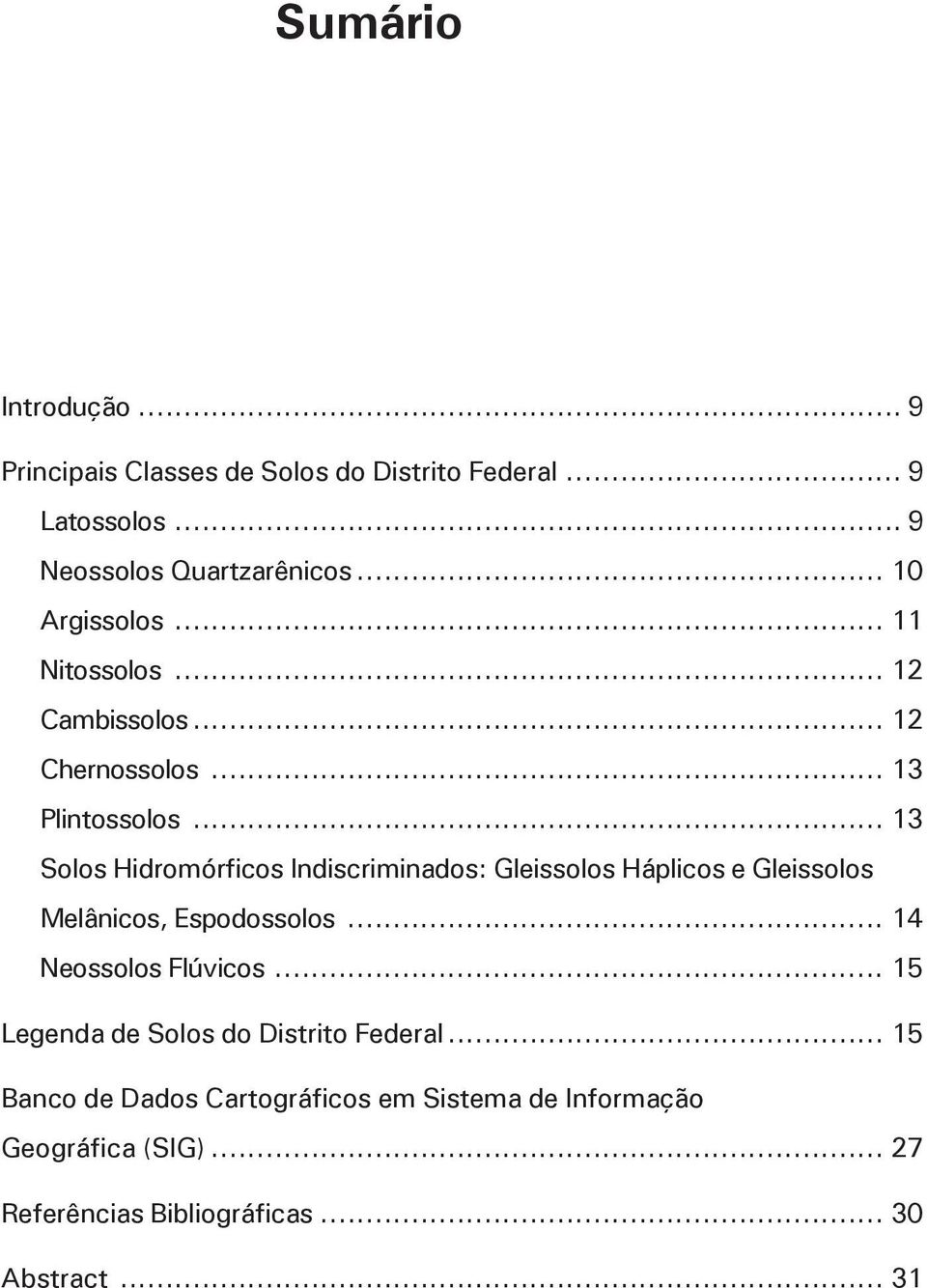 .. 13 Solos Hidromórficos Indiscriminados: Gleissolos Háplicos e Gleissolos Melânicos, Espodossolos... 14 Neossolos Flúvicos.