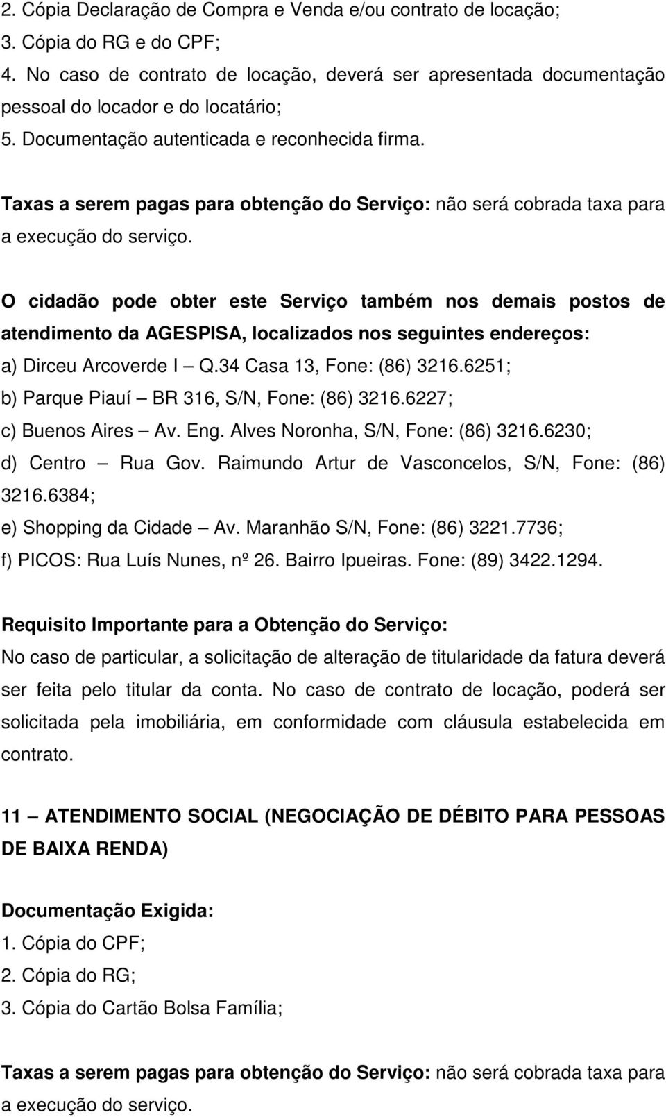 O cidadão pode obter este Serviço também nos demais postos de atendimento da AGESPISA, localizados nos seguintes endereços: a) Dirceu Arcoverde I Q.34 Casa 13, Fone: (86) 3216.