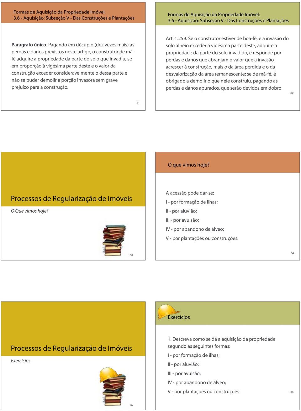 da construção exceder consideravelmente o dessa parte e não se puder demolir a porção invasora sem grave prejuízo para a construção. Art. 1.259.