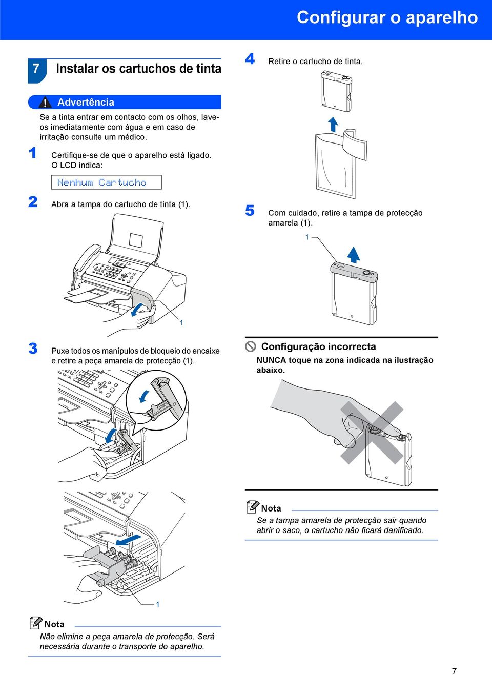 O LCD indica: Nenhum Cartucho 2 Abra a tampa do cartucho de tinta (). 5 Com cuidado, retire a tampa de protecção amarela ().