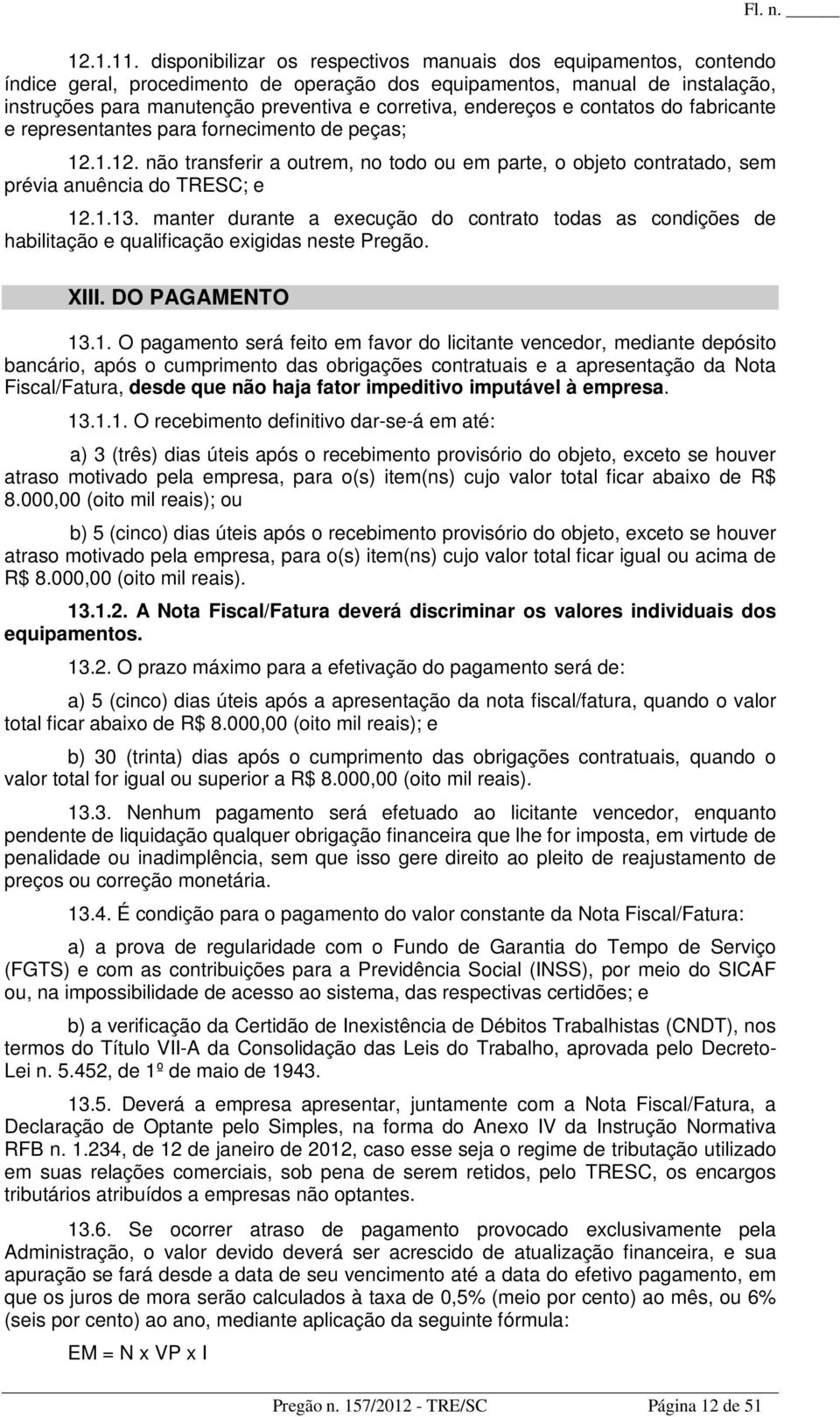 endereços e contatos do fabricante e representantes para fornecimento de peças; 12.1.12. não transferir a outrem, no todo ou em parte, o objeto contratado, sem prévia anuência do TRESC; e 12.1.13.